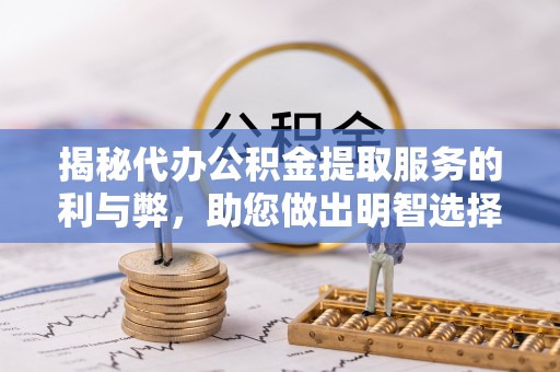 乾县揭秘代办公积金提取服务的利与弊，助您做出明智选择