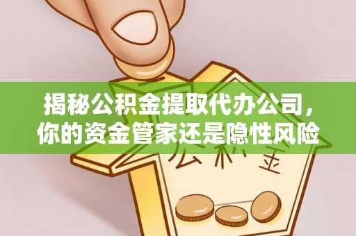 乾县揭秘公积金提取代办公司，你的资金管家还是隐性风险？