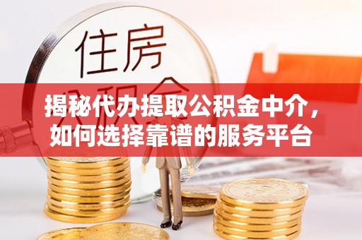 乾县揭秘代办提取公积金中介，如何选择靠谱的服务平台