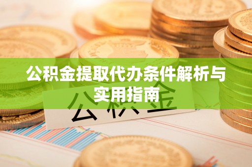 乾县公积金提取代办条件解析与实用指南