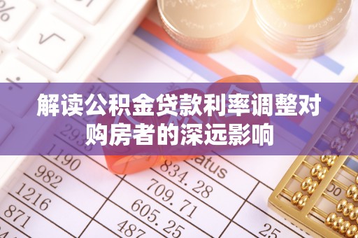 乾县解读公积金贷款利率调整对购房者的深远影响