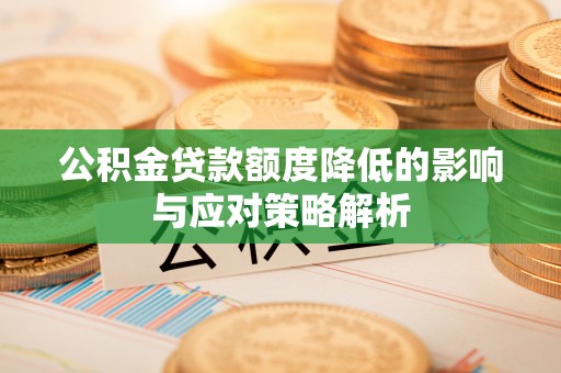乾县公积金贷款额度降低的影响与应对策略解析