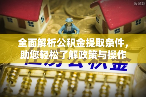 乾县全面解析公积金提取条件，助您轻松了解政策与操作