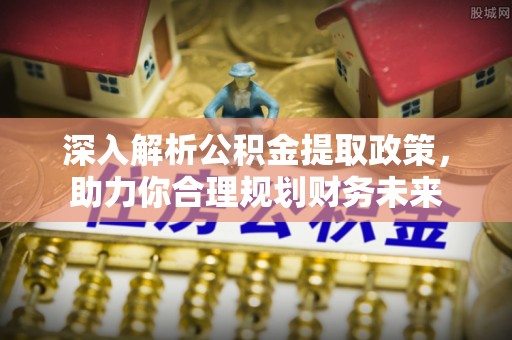 乾县深入解析公积金提取政策，助力你合理规划财务未来
