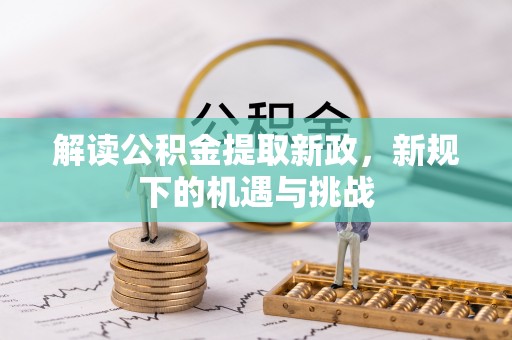乾县解读公积金提取新政，新规下的机遇与挑战