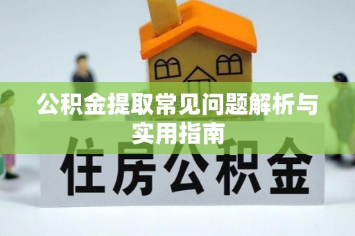 乾县公积金提取常见问题解析与实用指南