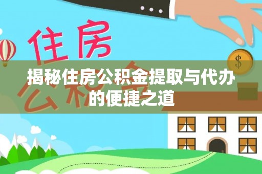 乾县揭秘住房公积金提取与代办的便捷之道