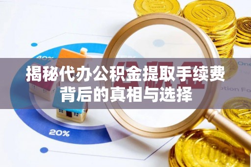乾县揭秘代办公积金提取手续费背后的真相与选择