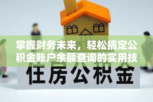 乾县掌握财务未来，轻松搞定公积金账户余额查询的实用技巧