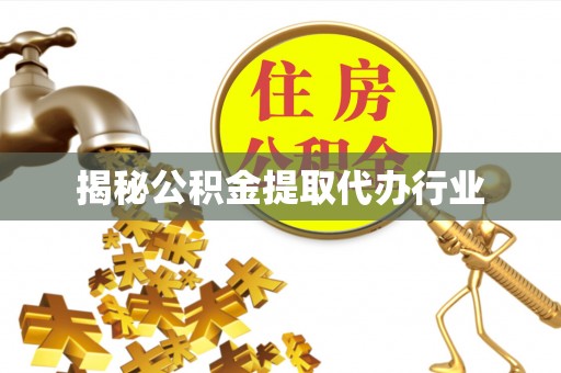 乾县揭秘公积金提取代办行业