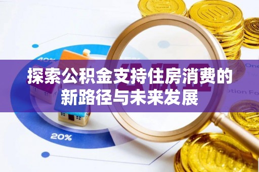 乾县探索公积金支持住房消费的新路径与未来发展