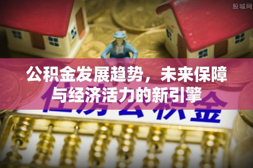 乾县公积金发展趋势，未来保障与经济活力的新引擎