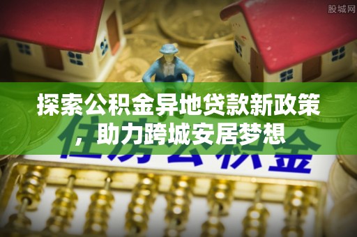 乾县探索公积金异地贷款新政策，助力跨城安居梦想