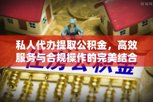 乾县私人代办提取公积金，高效服务与合规操作的完美结合