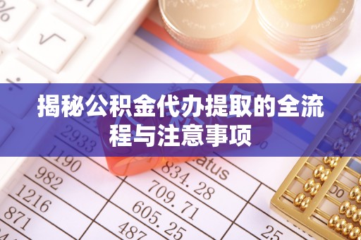 乾县揭秘公积金代办提取的全流程与注意事项