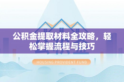 乾县公积金提取材料全攻略，轻松掌握流程与技巧