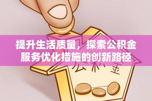 乾县提升生活质量，探索公积金服务优化措施的创新路径