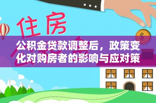 乾县公积金贷款调整后，政策变化对购房者的影响与应对策略