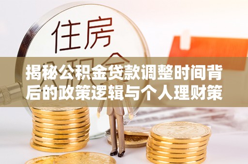 乾县揭秘公积金贷款调整时间背后的政策逻辑与个人理财策略