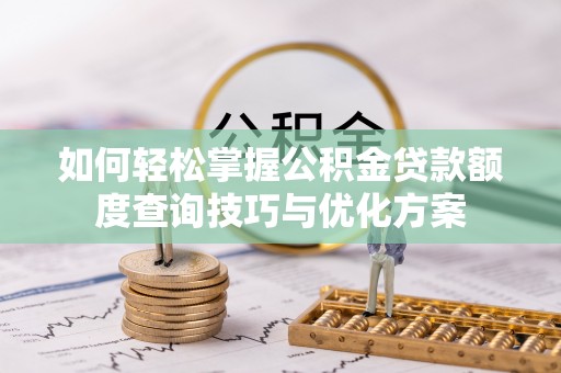 乾县如何轻松掌握公积金贷款额度查询技巧与优化方案