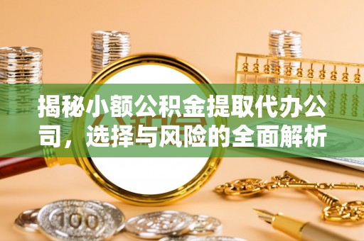 乾县揭秘小额公积金提取代办公司，选择与风险的全面解析