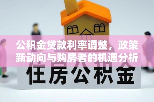 乾县公积金贷款利率调整，政策新动向与购房者的机遇分析