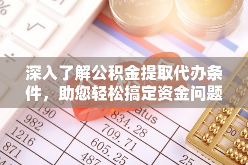 乾县深入了解公积金提取代办条件，助您轻松搞定资金问题