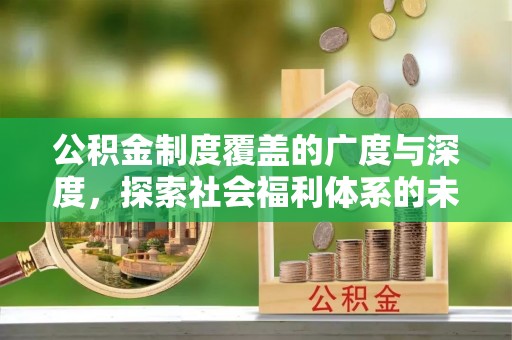 乾县公积金制度覆盖的广度与深度，探索社会福利体系的未来方向