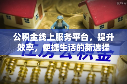 乾县公积金线上服务平台，提升效率，便捷生活的新选择