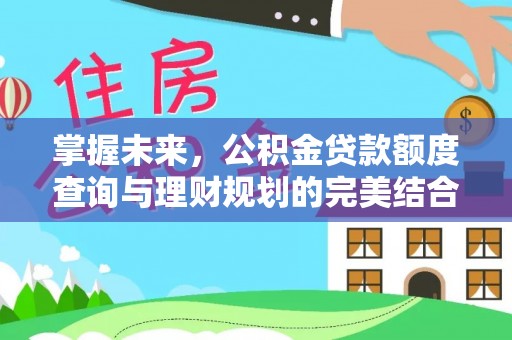 乾县掌握未来，公积金贷款额度查询与理财规划的完美结合