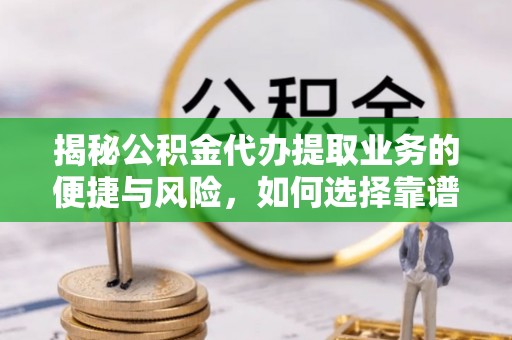 乾县揭秘公积金代办提取业务的便捷与风险，如何选择靠谱服务？