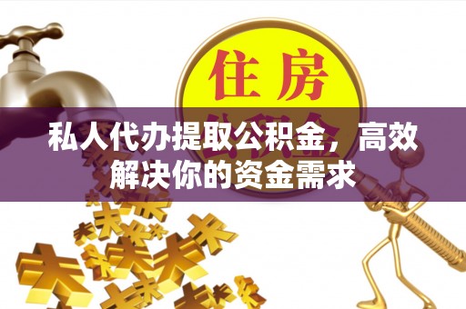 乾县私人代办提取公积金，高效解决你的资金需求