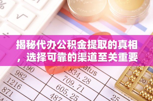 乾县揭秘代办公积金提取的真相，选择可靠的渠道至关重要