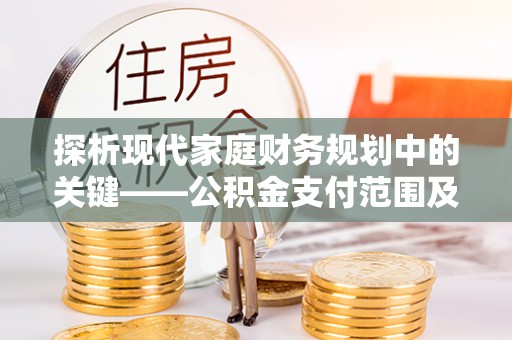 乾县探析现代家庭财务规划中的关键——公积金支付范围及其影响
