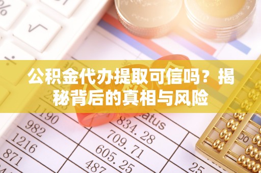 乾县公积金代办提取可信吗？揭秘背后的真相与风险