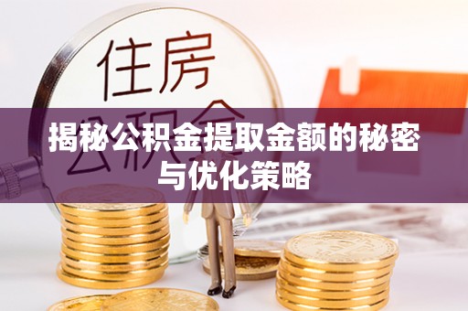 乾县揭秘公积金提取金额的秘密与优化策略