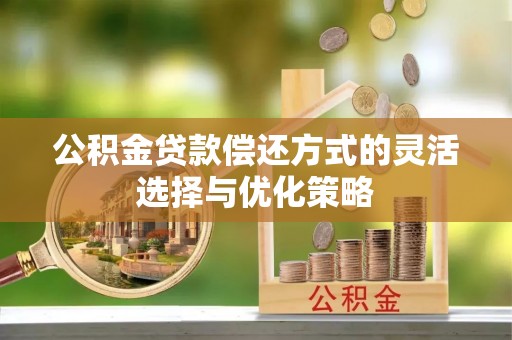 乾县公积金贷款偿还方式的灵活选择与优化策略