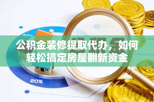 乾县公积金装修提取代办，如何轻松搞定房屋翻新资金
