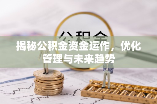乾县揭秘公积金资金运作，优化管理与未来趋势