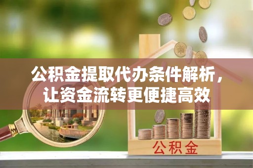 乾县公积金提取代办条件解析，让资金流转更便捷高效