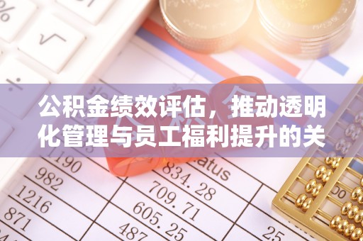 乾县公积金绩效评估，推动透明化管理与员工福利提升的关键