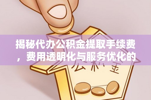 乾县揭秘代办公积金提取手续费，费用透明化与服务优化的关键