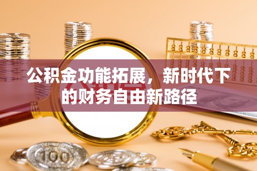 乾县公积金功能拓展，新时代下的财务自由新路径