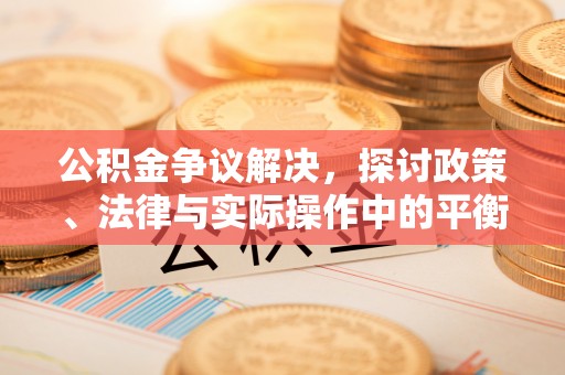 乾县公积金争议解决，探讨政策、法律与实际操作中的平衡之道