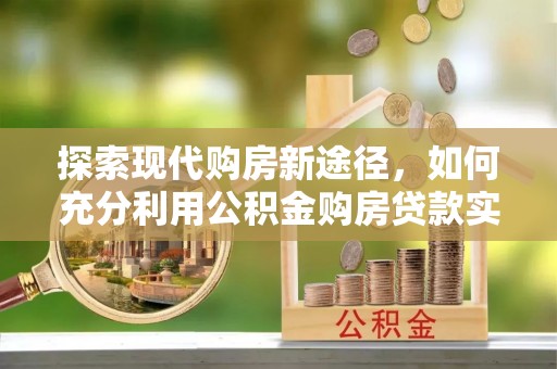 乾县探索现代购房新途径，如何充分利用公积金购房贷款实现置业梦想