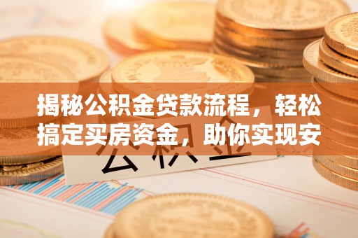 乾县揭秘公积金贷款流程，轻松搞定买房资金，助你实现安居梦想