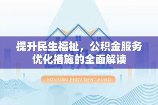 乾县提升民生福祉，公积金服务优化措施的全面解读