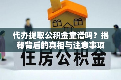乾县代办提取公积金靠谱吗？揭秘背后的真相与注意事项