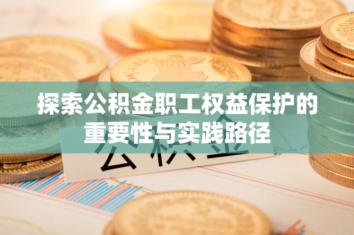 乾县探索公积金职工权益保护的重要性与实践路径