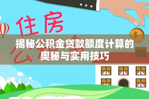 乾县揭秘公积金贷款额度计算的奥秘与实用技巧